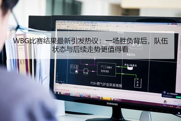WBG比赛结果最新引发热议：一场胜负背后，队伍状态与后续走势更值得看